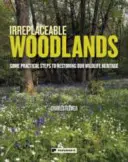 Păduri de neînlocuit: Câteva măsuri practice pentru restaurarea patrimoniului nostru natural - Irreplaceable Woodlands: Some practical steps to restoring our wildlife heritage