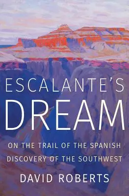 Visul lui Escalante: Pe urmele descoperirii sud-vestice de către spanioli - Escalante's Dream: On the Trail of the Spanish Discovery of the Southwest