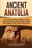 Anatolia antică: Un ghid captivant al civilizațiilor antice din Asia Mică, inclusiv Imperiul Hitit, Arameenii, Luwians, Neo-Assyr - Ancient Anatolia: A Captivating Guide to Ancient Civilizations of Asia Minor, Including the Hittite Empire, Arameans, Luwians, Neo-Assyr