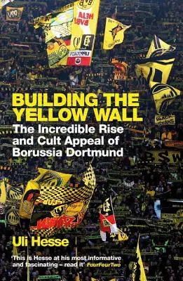 Construirea Zidului Galben - Ascensiunea incredibilă și atracția cultă a Borussiei Dortmund: CÂȘTIGĂTORUL CĂRȚII DE FOTBAL A ANULUI 2019 - Building the Yellow Wall - The Incredible Rise and Cult Appeal of Borussia Dortmund: WINNER OF THE FOOTBALL BOOK OF THE YEAR 2019