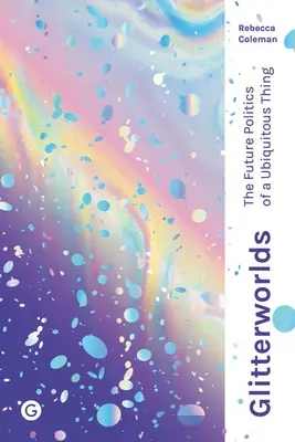 Glitterworlds: Politica viitoare a unui lucru omniprezent - Glitterworlds: The Future Politics of a Ubiquitous Thing