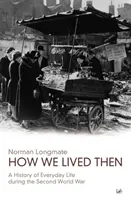 Cum am trăit atunci: O istorie a vieții de zi cu zi în timpul celui de-al Doilea Război Mondial - How We Lived Then: A History of Everyday Life During the Second World War