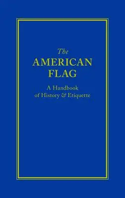 Steagul american: Un manual de istorie și etichetă - The American Flag: A Handbook of History & Etiquette