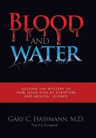 Sânge și apă: Rezolvarea misterului morții lui Iisus prin Scriptură și știință medicală - Blood and Water: Solving the Mystery of How Jesus Died by Scripture and Medical Science