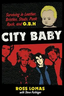 Copil de oraș: Supraviețuirea în piele, peri, crampoane, Punk Rock și G.B.H - City Baby: Surviving in Leather, Bristles, Studs, Punk Rock, and G.B.H