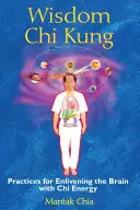 Înțelepciunea Chi Kung: Practici pentru înviorarea creierului cu energia Chi - Wisdom Chi Kung: Practices for Enlivening the Brain with Chi Energy
