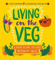 Living on the Veg - Un ghid pentru copii despre viața fără carne - Living on the Veg - A kids' guide to life without meat