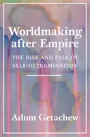 Worldmaking After Empire: The Rise and Fall of Self-Determination (Ascensiunea și căderea autodeterminării) - Worldmaking After Empire: The Rise and Fall of Self-Determination