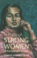 Elogiu femeilor puternice - Memoriile unui psihiatru - In Praise of Strong Women - A Psychiatrist's Memoir