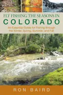 Fly Fishing the Seasons in Colorado: Un ghid esențial pentru pescuit pe timp de iarnă, primăvară, vară și toamnă, prima ediție - Fly Fishing the Seasons in Colorado: An Essential Guide For Fishing Through The Winter, Spring, Summer, And Fall, First Edition