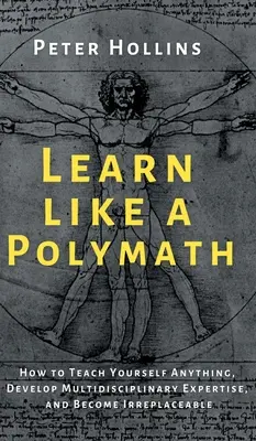 Învață ca un polimat: Cum să vă învățați orice, să dezvoltați expertiză multidisciplinară și să deveniți de neînlocuit - Learn Like a Polymath: How to Teach Yourself Anything, Develop Multidisciplinary Expertise, and Become Irreplaceable