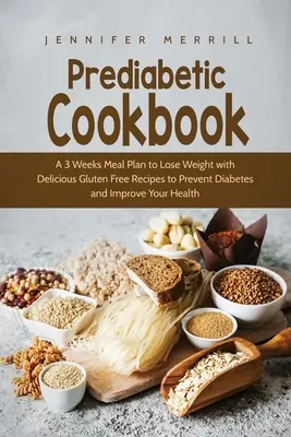 Carte de bucate prediabetice: Un plan alimentar de 3 săptămâni pentru a pierde în greutate cu rețete delicioase fără gluten pentru a preveni diabetul și a vă îmbunătăți sănătatea - Prediabetic Cookbook: A 3 Weeks Meal Plan to Lose Weight with Delicious Gluten Free Recipes to Prevent Diabetes and Improve Your Health