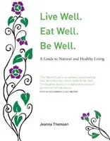 Trăiește bine. Mănâncă bine. Fii bine - Un ghid natural pentru o viață sănătoasă - Live Well. Eat Well. Be Well. - A Natural Guide to Healthy Living