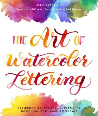 The Art of Watercolor Lettering: A Beginner's Step-By-Step Guide to Painting Modern Calligraphy and Lettered Art (Ghidul pas cu pas al începătorului pentru pictura caligrafică modernă și arta literelor) - The Art of Watercolor Lettering: A Beginner's Step-By-Step Guide to Painting Modern Calligraphy and Lettered Art