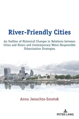 River-Friendly Cities: An Outline of Historical Changes in Relations Between Cities and Rivers and Contemporary Water-Responsible Urbanisation - River-Friendly Cities: An Outline of Historical Changes in Relations Between Cities and Rivers and Contemporary Water-Responsible Urbanizatio