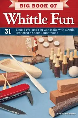 Cartea mare a distracției cu lemn: 31 de proiecte simple pe care le puteți realiza cu un cuțit, crengi și alte lemne găsite - Big Book of Whittle Fun: 31 Simple Projects You Can Make with a Knife, Branches & Other Found Wood
