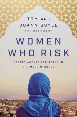 Femei care riscă: Agenți secreți pentru Isus în lumea musulmană - Women Who Risk: Secret Agents for Jesus in the Muslim World