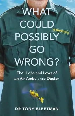 Ce ar putea să meargă prost? Înălțimile și coborâșurile unui medic de ambulanță aeriană - What Could Possibly Go Wrong?: The Highs and Lows of an Air Ambulance Doctor