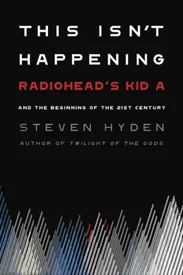 Acest lucru nu se întâmplă: Radiohead's Kid A și începutul secolului 21 - This Isn't Happening: Radiohead's Kid A and the Beginning of the 21st Century