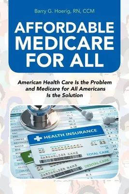 Medicare accesibilă pentru toți: Asistența medicală americană este problema și Medicare pentru toți americanii este soluția - Affordable Medicare for All: American Health Care Is the Problem and Medicare for All Americans Is the Solution