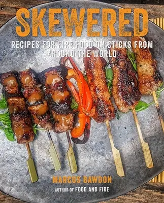 Skewered: Rețete de mâncare de foc pe bețe din întreaga lume - Skewered: Recipes for Fire Food on Sticks from Around the World