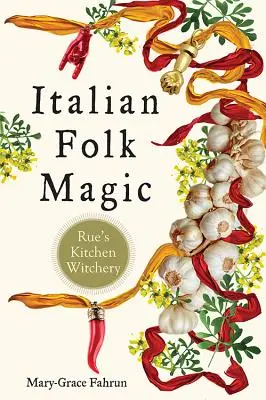 Magia populară italiană: Vrăjitoria din bucătăria lui Rue - Italian Folk Magic: Rue's Kitchen Witchery