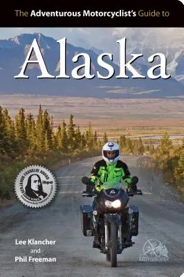 Ghidul motociclistului aventuros pentru Alaska: Rute, strategii, mâncare pe șosea, baruri de dive, destinații off-beat și multe altele - Adventurous Motorcyclist's Guide to Alaska: Routes, Strategies, Road Food, Dive Bars, Off-Beat Destinations, and More
