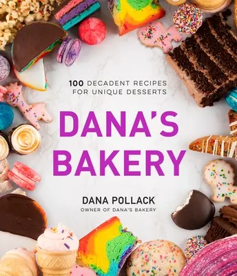 Dana's Bakery: 100 de rețete decadente pentru deserturi unice - Dana's Bakery: 100 Decadent Recipes for Unique Desserts