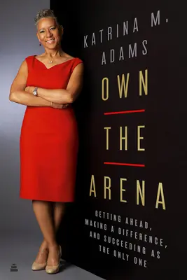 Own the Arena: Să avansezi, să faci o diferență și să reușești ca singurul - Own the Arena: Getting Ahead, Making a Difference, and Succeeding as the Only One