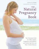 The Natural Pregnancy Book: Ghidul tău complet pentru o sarcină și o naștere sigure și organice cu plante, nutriție și alte alegeri holistice - The Natural Pregnancy Book: Your Complete Guide to a Safe, Organic Pregnancy and Childbirth with Herbs, Nutrition, and Other Holistic Choices