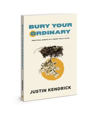 Bury Your Ordinary: Practical Habits of a Heart Fully Alive (Obiceiuri practice ale unei inimi pe deplin vii) - Bury Your Ordinary: Practical Habits of a Heart Fully Alive