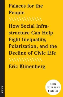 Palate pentru oameni: Cum poate contribui infrastructura socială la combaterea inegalității, polarizării și declinului vieții civice - Palaces for the People: How Social Infrastructure Can Help Fight Inequality, Polarization, and the Decline of Civic Life