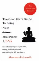 Good Girl's Guide To Being A D*ck - Arta de a spune ceea ce vrei, de a cere ceea ce ai nevoie și de a obține viața pe care o meriți - Good Girl's Guide To Being A D*ck - The art of saying what you want, asking for what you need and getting the life you deserve