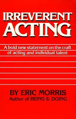 Irreverent Acting: O nouă declarație îndrăzneață despre meseria de actor și talentul individual: A Bold New Statement on the Craft of Acting and Individual Talent - Irreverent Acting: A Bold New Statement on the Craft of Acting and Individual Talent
