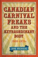 Ciudații carnavalului canadian și corpul extraordinar, anii 1900-1970 - Canadian Carnival Freaks and the Extraordinary Body, 1900-1970s