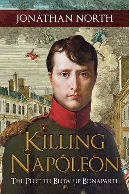 Uciderea lui Napoleon: Complotul de a-l arunca în aer pe Bonaparte: The Plot to Blow Up Bonaparte - Killing Napoleon: The Plot to Blow Up Bonaparte