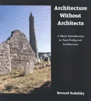Arhitectura fără arhitecți: O scurtă introducere în arhitectura fără pedigri - Architecture Without Architects: A Short Introduction to Non-Pedigreed Architecture