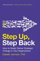 Step Up, Step Back: Cum să produci cu adevărat schimbări strategice în organizația ta - Step Up, Step Back: How to Really Deliver Strategic Change in Your Organization