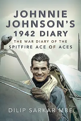 Johnnie Johnson's 1942 Diary: Jurnalul de război al unui as al așilor Spitfire (The War Diary of the Spitfire Ace of Aces) - Johnnie Johnson's 1942 Diary: The War Diary of the Spitfire Ace of Aces
