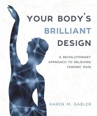 Designul strălucit al corpului tău: O abordare revoluționară pentru ameliorarea durerii cronice (A Revolutionary Approach to Relieving Chronic Pain) - Your Body's Brilliant Design: A Revolutionary Approach to Relieving Chronic Pain