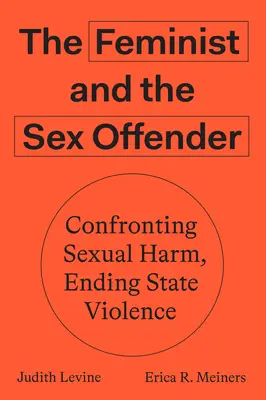 Feminista și agresorul sexual: Confruntarea cu răul sexual, încetarea violenței de stat - The Feminist and the Sex Offender: Confronting Sexual Harm, Ending State Violence