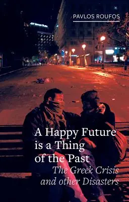 Un viitor fericit este un lucru al trecutului: Criza greacă și alte dezastre - A Happy Future Is a Thing of the Past: The Greek Crisis and Other Disasters