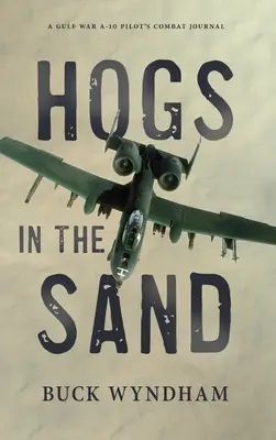 Hogs in the Sand: Jurnalul de luptă al unui pilot A-10 din Războiul din Golf - Hogs in the Sand: A Gulf War A-10 Pilot's Combat Journal