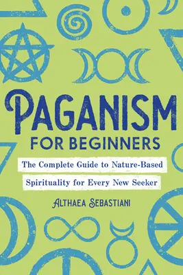 Paganism pentru începători: Ghidul complet al spiritualității bazate pe natură pentru fiecare nou căutător - Paganism for Beginners: The Complete Guide to Nature-Based Spirituality for Every New Seeker