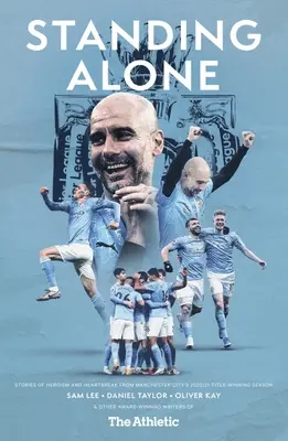 Standing Alone: Povești de eroism și durere de inimă din sezonul 2020/21 în care Manchester City a câștigat titlul - Standing Alone: Stories of Heroism and Heartbreak from Manchester City's 2020/21 Title-Winning Season