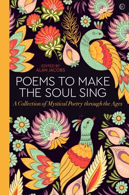 Poezii pentru a face sufletul să cânte: O colecție de poezie mistică de-a lungul veacurilor - Poems to Make the Soul Sing: A Collection of Mystical Poetry Through the Ages