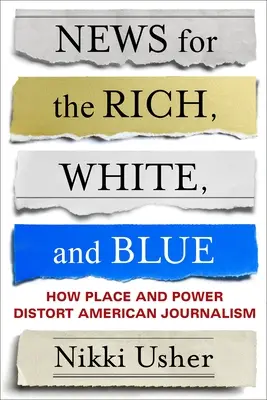 Știri pentru cei bogați, albi și albaștri: Cum locul și puterea distorsionează jurnalismul american - News for the Rich, White, and Blue: How Place and Power Distort American Journalism