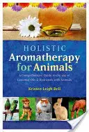 Aromaterapie holistică pentru animale: Un ghid cuprinzător pentru utilizarea uleiurilor esențiale și a hidrosolurilor cu animalele - Holistic Aromatherapy for Animals: A Comprehensive Guide to the Use of Essential Oils & Hydrosols with Animals