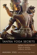 Secretele Tantra Yoga: Optsprezece lecții transformaționale către seninătate, strălucire și beatitudine - Tantra Yoga Secrets: Eighteen Transformational Lessons to Serenity, Radiance, and Bliss