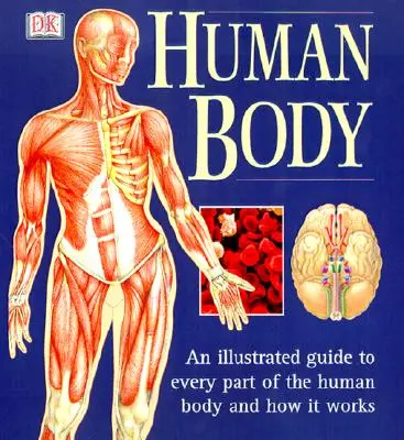 Corpul uman: Un ghid ilustrat pentru fiecare parte a corpului uman și modul în care funcționează - The Human Body: An Illustrated Guide to Every Part of the Human Body and How It Works